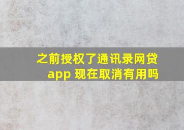 之前授权了通讯录网贷app 现在取消有用吗